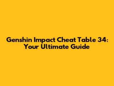 Genshin Impact Cheat Table 34: Your Ultimate Guide