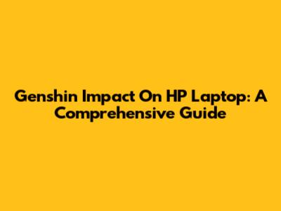Genshin Impact On HP Laptop: A Comprehensive Guide