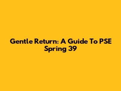 Gentle Return: A Guide To PSE Spring '39