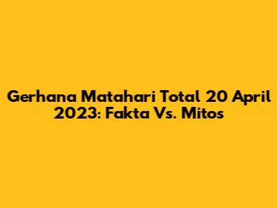 Gerhana Matahari Total 20 April 2023: Fakta Vs. Mitos