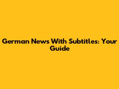 German News With Subtitles: Your Guide