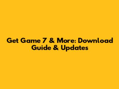 Get Game 7 & More: Download Guide & Updates