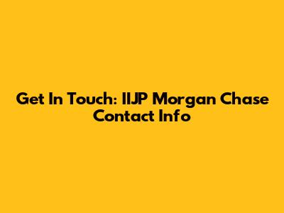 Get In Touch: IIJP Morgan Chase Contact Info