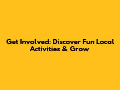 Get Involved: Discover Fun Local Activities & Grow