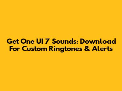 Get One UI 7 Sounds: Download For Custom Ringtones & Alerts
