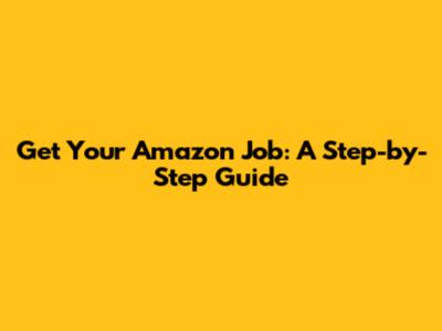 Get Your Amazon Job: A Step-by-Step Guide