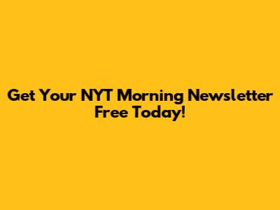 Get Your NYT Morning Newsletter Free Today!