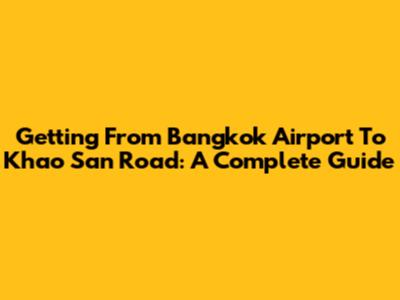 Getting From Bangkok Airport To Khao San Road: A Complete Guide