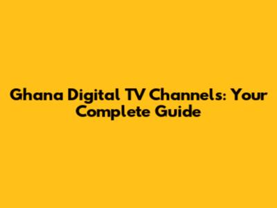 Ghana Digital TV Channels: Your Complete Guide