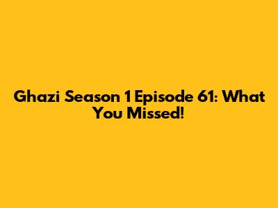Ghazi Season 1 Episode 61: What You Missed!