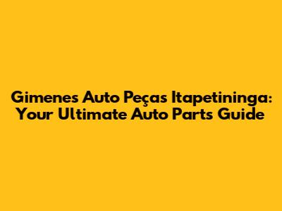Gimenes Auto Peças Itapetininga: Your Ultimate Auto Parts Guide