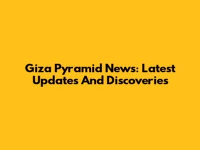 Giza Pyramid News: Latest Updates And Discoveries