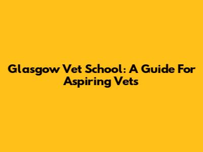 Glasgow Vet School: A Guide For Aspiring Vets