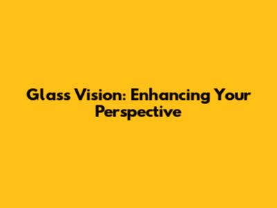 Glass Vision: Enhancing Your Perspective