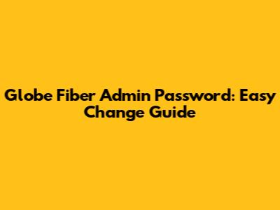 Globe Fiber Admin Password: Easy Change Guide