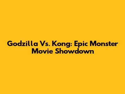 Godzilla Vs. Kong: Epic Monster Movie Showdown