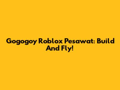 Gogogoy Roblox Pesawat: Build And Fly!
