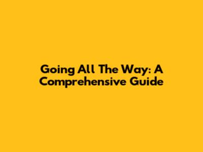 Going All The Way: A Comprehensive Guide