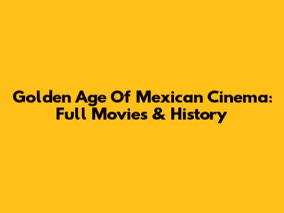 Golden Age Of Mexican Cinema: Full Movies & History