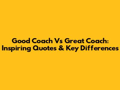 Good Coach Vs Great Coach: Inspiring Quotes & Key Differences