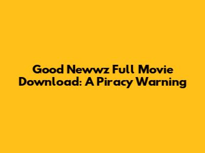 Good Newwz Full Movie Download: A Piracy Warning