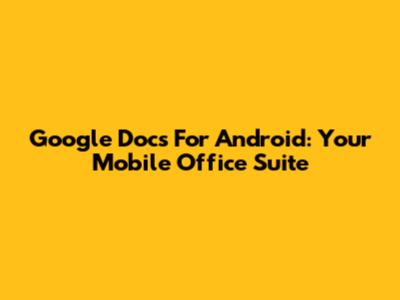 Google Docs For Android: Your Mobile Office Suite