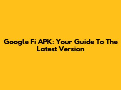 Google Fi APK: Your Guide To The Latest Version
