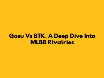 Gosu Vs BTK: A Deep Dive Into MLBB Rivalries
