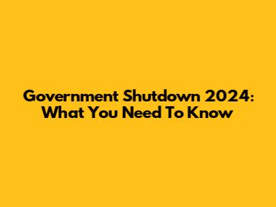 Government Shutdown 2024: What You Need To Know
