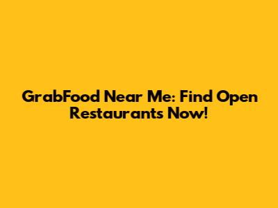 GrabFood Near Me: Find Open Restaurants Now!