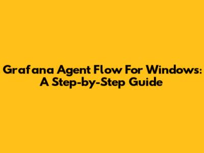 Grafana Agent Flow For Windows: A Step-by-Step Guide