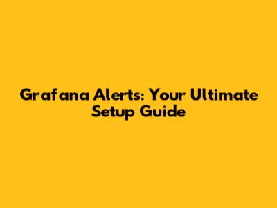 Grafana Alerts: Your Ultimate Setup Guide