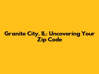 Granite City, IL: Uncovering Your Zip Code