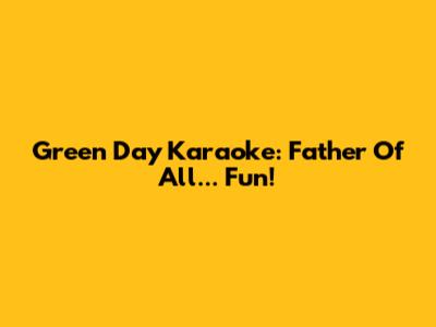 Green Day Karaoke: Father Of All... Fun!