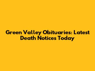 Green Valley Obituaries: Latest Death Notices Today