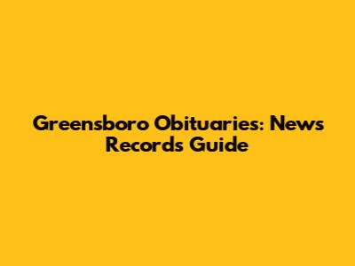 Greensboro Obituaries: News Record's Guide