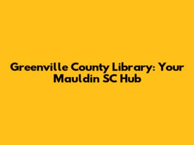 Greenville County Library: Your Mauldin SC Hub
