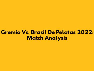 Gremio Vs. Brasil De Pelotas 2022: Match Analysis