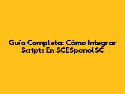 Guía Completa: Cómo Integrar Scripts En SCESpanolSC