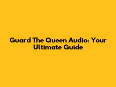 Guard The Queen Audio: Your Ultimate Guide