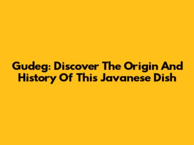 Gudeg: Discover The Origin And History Of This Javanese Dish