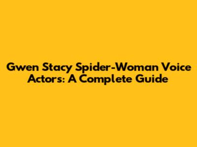 Gwen Stacy Spider-Woman Voice Actors: A Complete Guide
