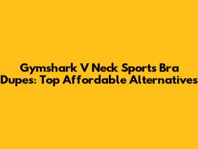 Gymshark V Neck Sports Bra Dupes: Top Affordable Alternatives