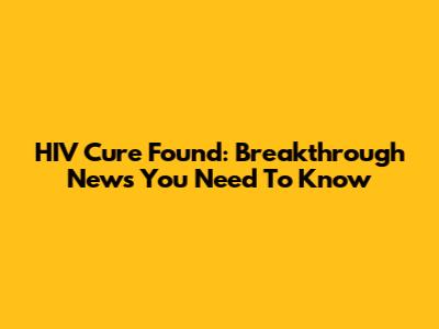 HIV Cure Found: Breakthrough News You Need To Know