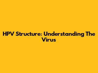 HPV Structure: Understanding The Virus
