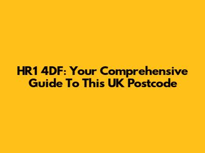 HR1 4DF: Your Comprehensive Guide To This UK Postcode
