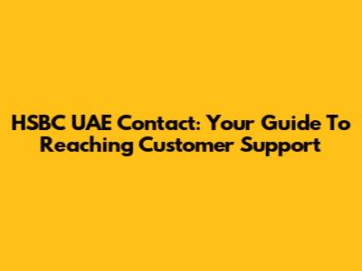 HSBC UAE Contact: Your Guide To Reaching Customer Support