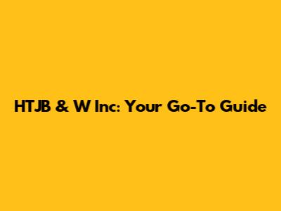 HTJB & W Inc: Your Go-To Guide