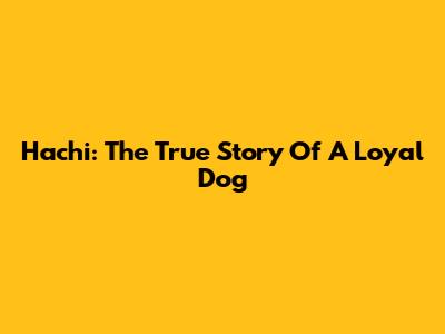 Hachi: The True Story Of A Loyal Dog