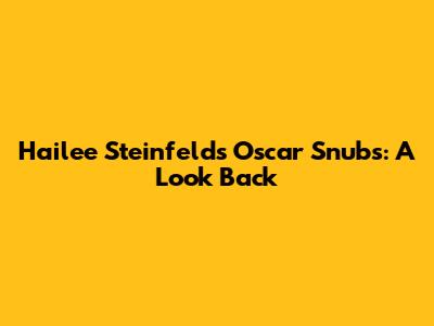 Hailee Steinfeld's Oscar Snubs: A Look Back